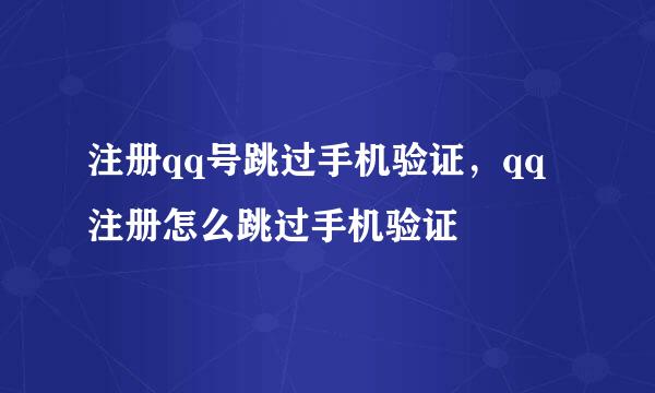 注册qq号跳过手机验证，qq注册怎么跳过手机验证