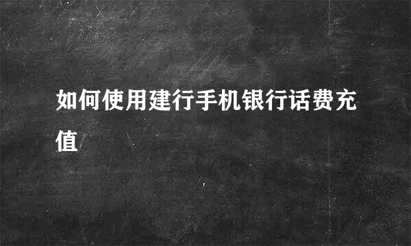 如何使用建行手机银行话费充值