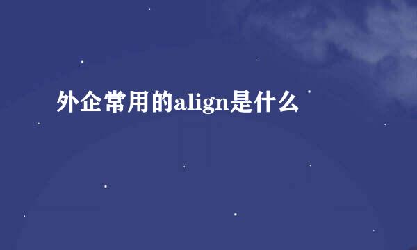 外企常用的align是什么