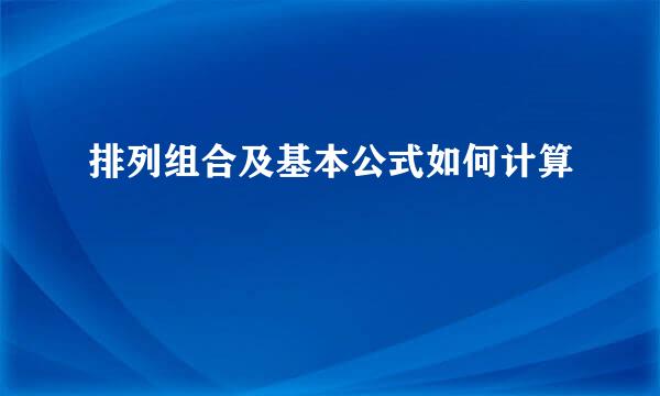 排列组合及基本公式如何计算