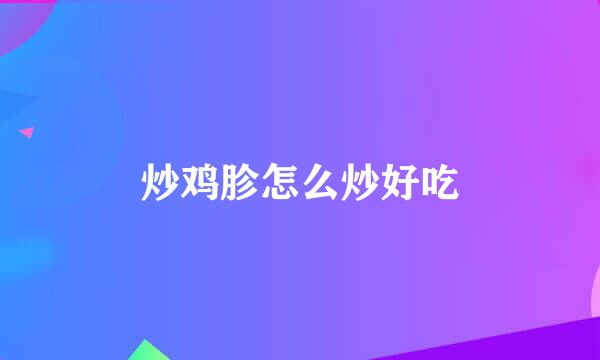 炒鸡胗怎么炒好吃