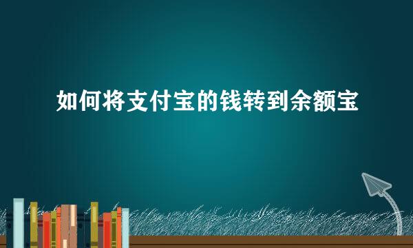 如何将支付宝的钱转到余额宝