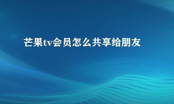 芒果tv会员怎么共享给朋友