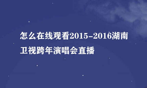 怎么在线观看2015-2016湖南卫视跨年演唱会直播