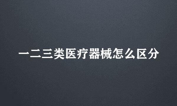 一二三类医疗器械怎么区分