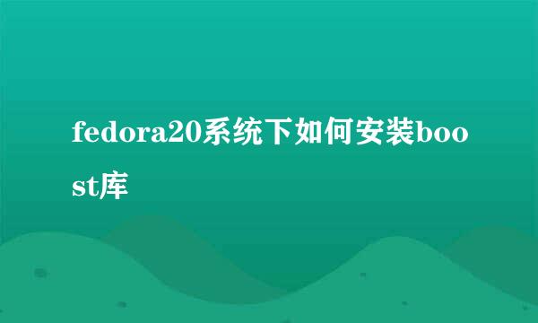 fedora20系统下如何安装boost库