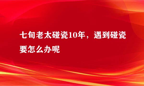 七旬老太碰瓷10年，遇到碰瓷要怎么办呢