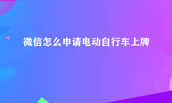 微信怎么申请电动自行车上牌