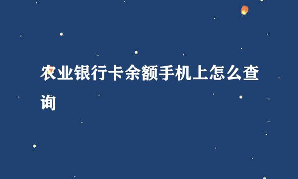 农业银行卡余额手机上怎么查询