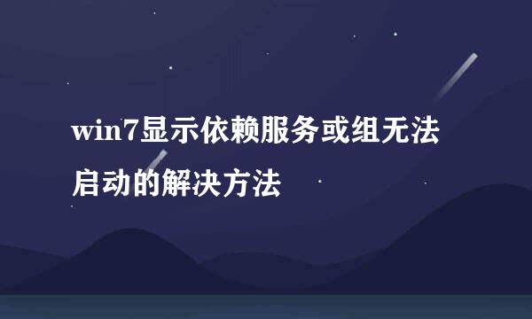 win7显示依赖服务或组无法启动的解决方法