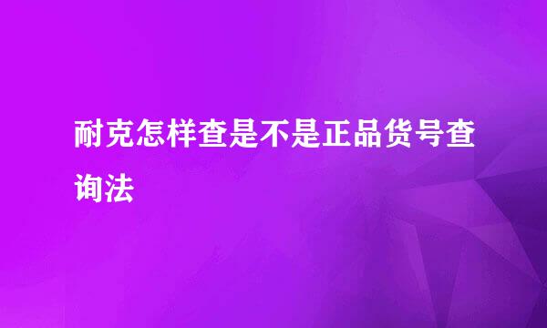 耐克怎样查是不是正品货号查询法