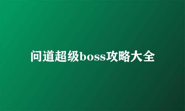 问道超级boss攻略大全