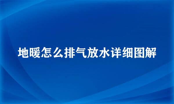 地暖怎么排气放水详细图解