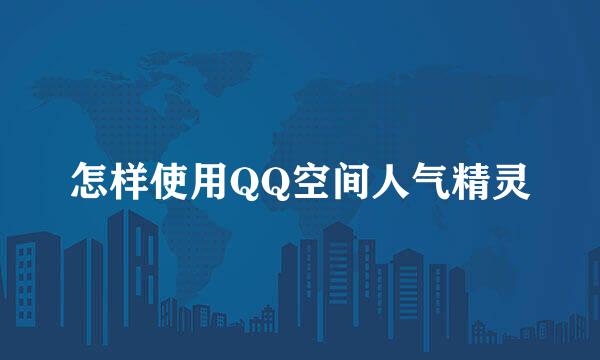 怎样使用QQ空间人气精灵