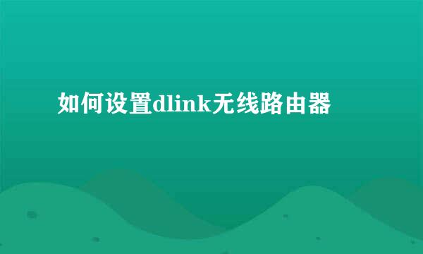 如何设置dlink无线路由器