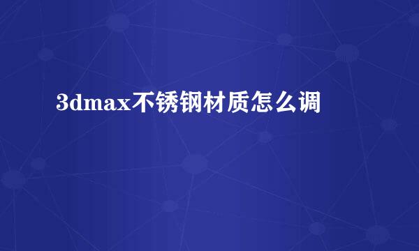 3dmax不锈钢材质怎么调