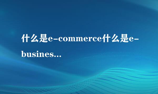 什么是e-commerce什么是e-business,有何区别