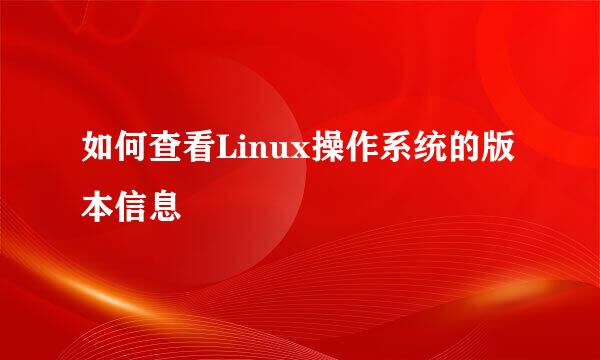 如何查看Linux操作系统的版本信息