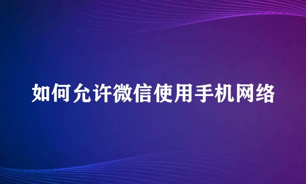 如何允许微信使用手机网络