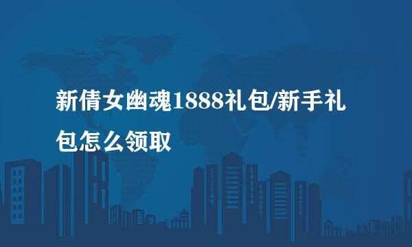 新倩女幽魂1888礼包/新手礼包怎么领取