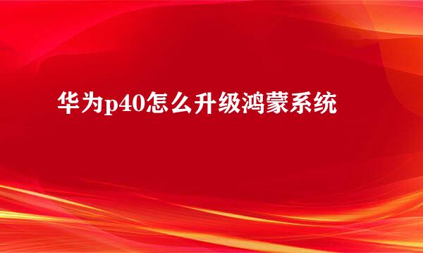 华为p40怎么升级鸿蒙系统