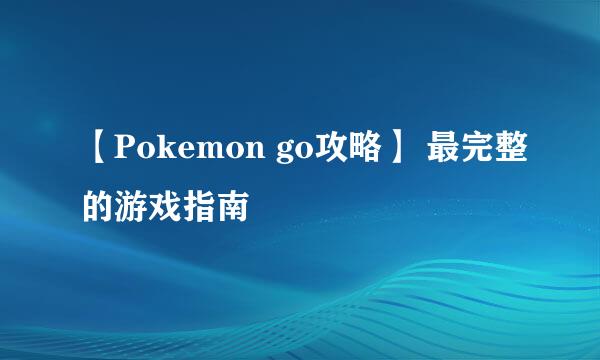 【Pokemon go攻略】 最完整的游戏指南