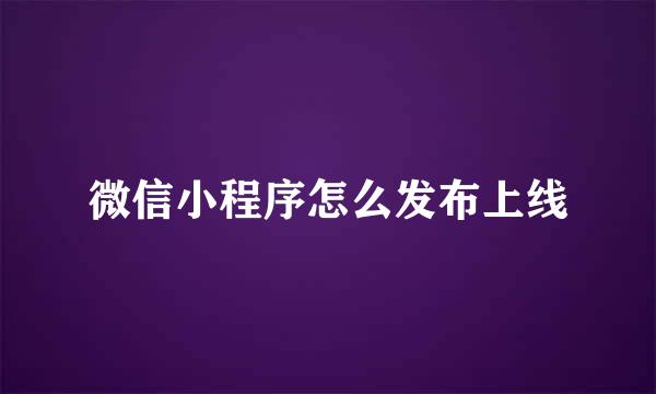 微信小程序怎么发布上线