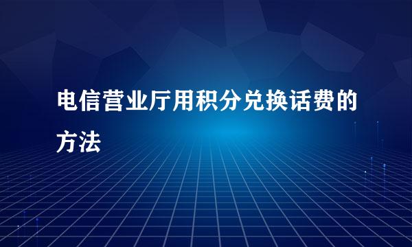 电信营业厅用积分兑换话费的方法