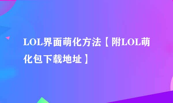 LOL界面萌化方法【附LOL萌化包下载地址】