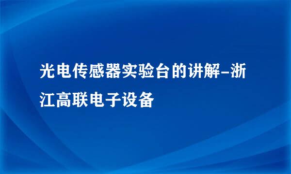 光电传感器实验台的讲解-浙江高联电子设备