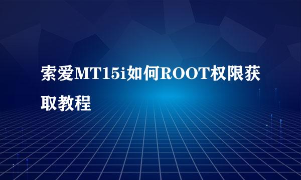 索爱MT15i如何ROOT权限获取教程