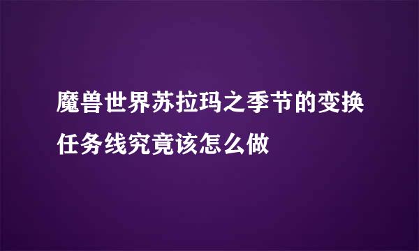 魔兽世界苏拉玛之季节的变换任务线究竟该怎么做