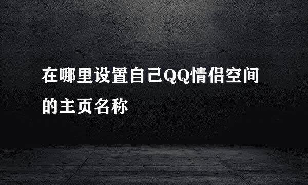 在哪里设置自己QQ情侣空间的主页名称