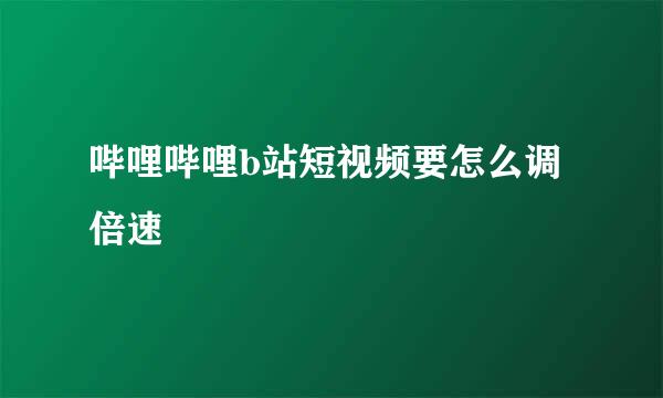 哔哩哔哩b站短视频要怎么调倍速