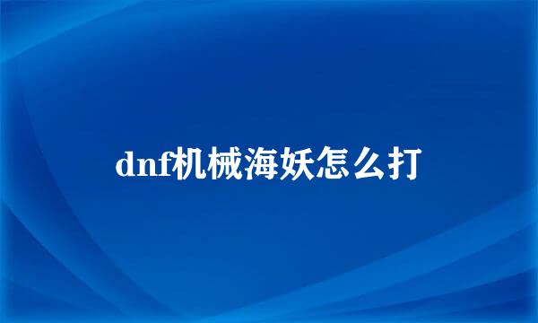 dnf机械海妖怎么打