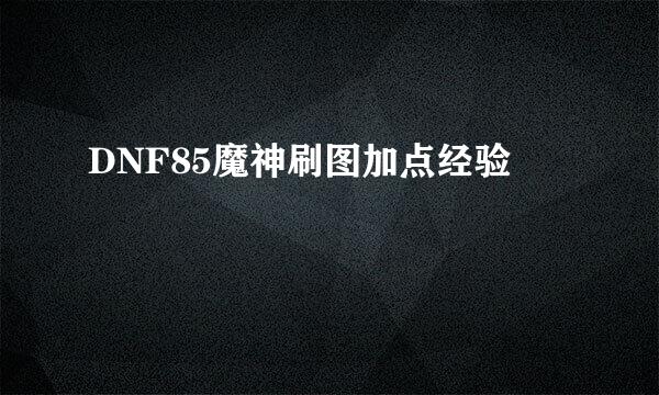 DNF85魔神刷图加点经验