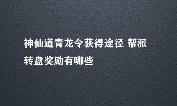 神仙道青龙令获得途径 帮派转盘奖励有哪些