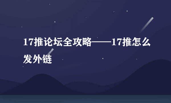 17推论坛全攻略——17推怎么发外链