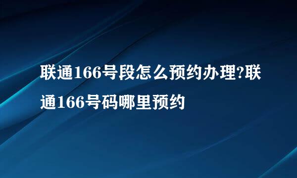 联通166号段怎么预约办理?联通166号码哪里预约