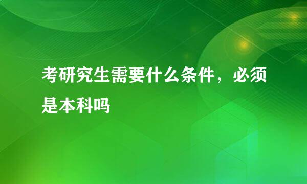 考研究生需要什么条件，必须是本科吗