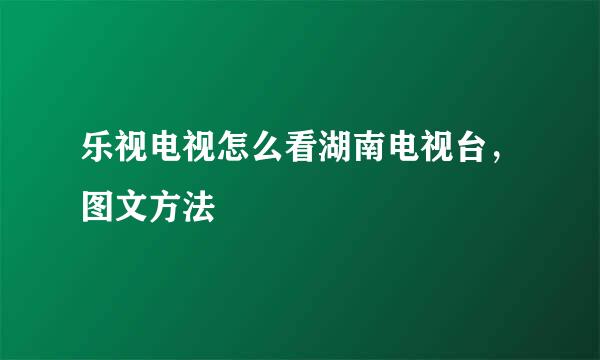 乐视电视怎么看湖南电视台，图文方法