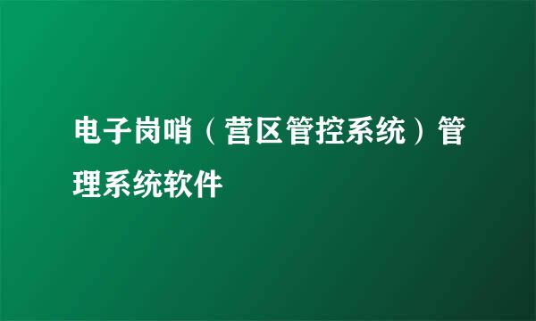 电子岗哨（营区管控系统）管理系统软件