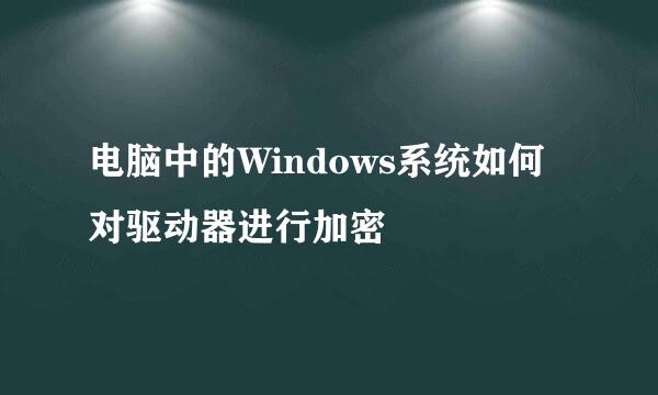 电脑中的Windows系统如何对驱动器进行加密