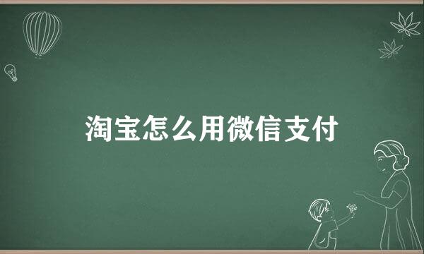 淘宝怎么用微信支付