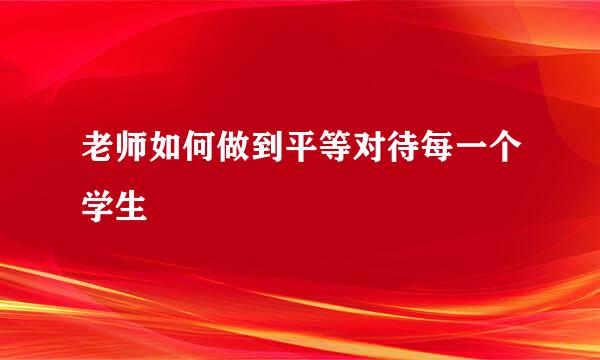 老师如何做到平等对待每一个学生