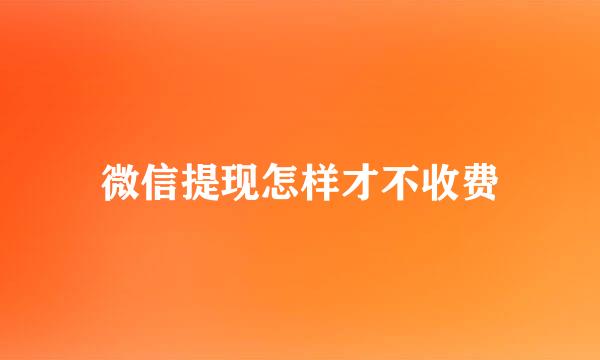 微信提现怎样才不收费