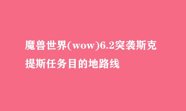 魔兽世界(wow)6.2突袭斯克提斯任务目的地路线