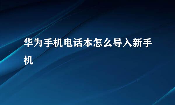 华为手机电话本怎么导入新手机