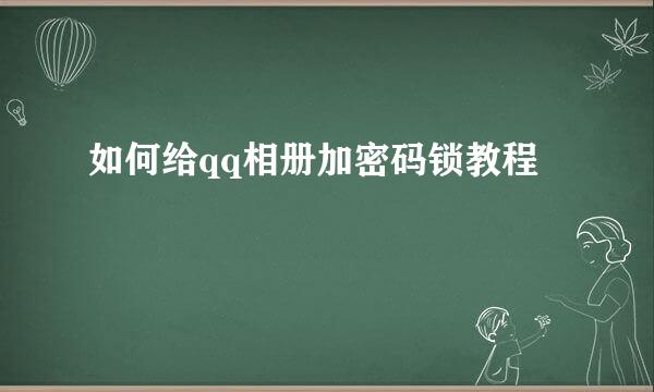 如何给qq相册加密码锁教程