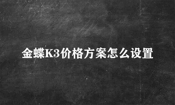 金蝶K3价格方案怎么设置